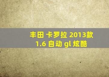 丰田 卡罗拉 2013款 1.6 自动 gl 炫酷